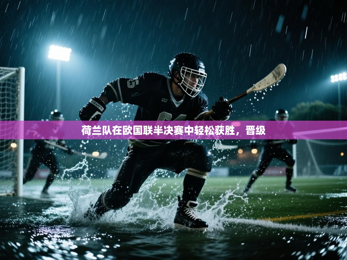 荷兰队在欧国联半决赛中轻松获胜,晋级 第1张