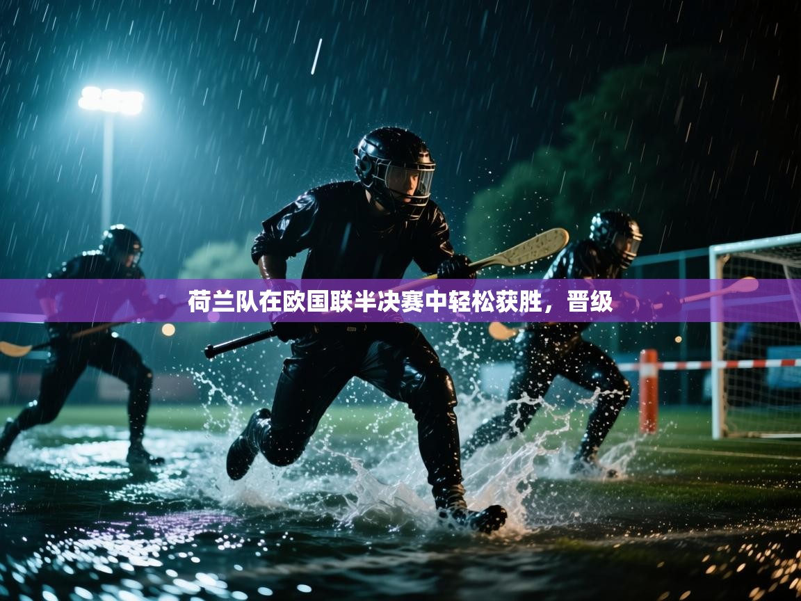 荷兰队在欧国联半决赛中轻松获胜,晋级 第2张